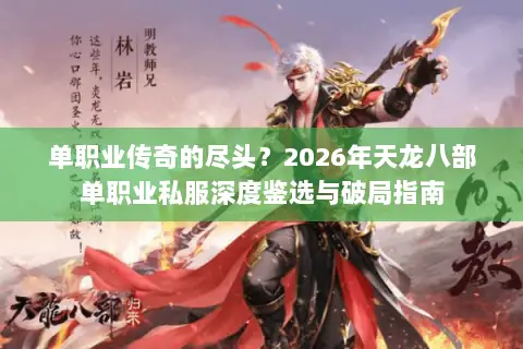 单职业传奇的尽头?2026年天龙八部单职业私服深度鉴选与破局指南 单职业传奇的尽头?2026年天龙八部单职业私服深度鉴选与破局指南