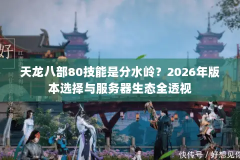 天龙八部80技能是分水岭?2026年版本选择与服务器生态全透视 天龙八部80技能是分水岭?2026年版本选择与服务器生态全透视
