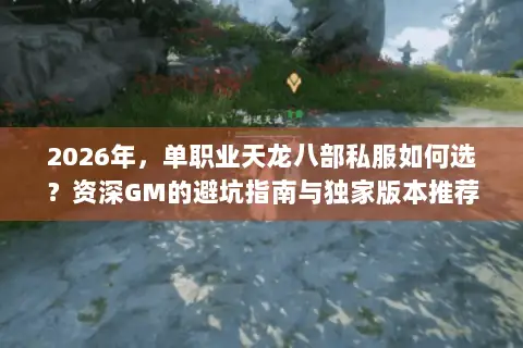 2026年，单职业天龙八部私服如何选？资深GM的避坑指南与独家版本推荐