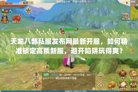 天龙八部私服发布网最新开服,如何精准锁定高质新服,避开陷阱玩得爽? 天龙八部私服发布网最新开服,如何精准锁定高质新服,避开陷阱玩得爽?