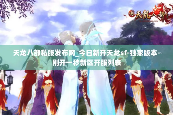 天龙八部私服发布网_今日新开天龙sf-独家版本-刚开一秒新区开服列表 天龙八部私服发布网_今日新开天龙sf-独家版本-刚开一秒新区开服列表