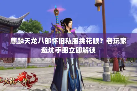 麒麟天龙八部怀旧私服挑花眼?老玩家避坑手册立即解锁 麒麟天龙八部怀旧私服挑花眼?老玩家避坑手册立即解锁
