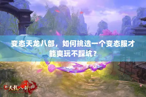 变态天龙八部,如何挑选一个变态服才能爽玩不踩坑? 变态天龙八部,如何挑选一个变态服才能爽玩不踩坑?
