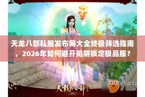 天龙八部私服发布网大全终极筛选指南，2026年如何避开陷阱锁定极品服？