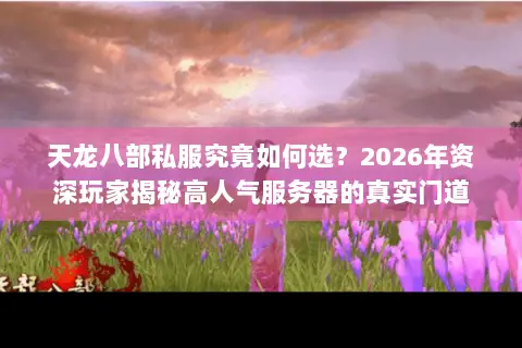 天龙八部私服究竟如何选？2026年资深玩家揭秘高人气服务器的真实门道