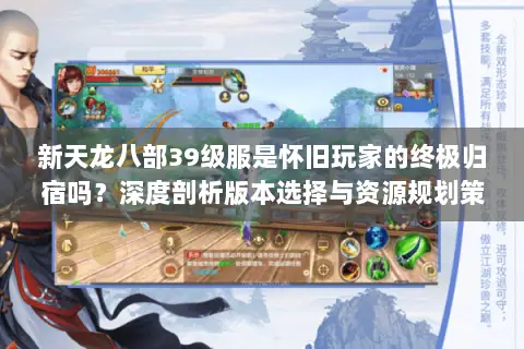 新天龙八部39级服是怀旧玩家的终极归宿吗?深度剖析版本选择与资源规划策略 新天龙八部39级服是怀旧玩家的终极归宿吗?深度剖析版本选择与资源规划策略