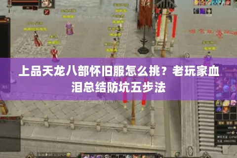 上品天龙八部怀旧服怎么挑?老玩家血泪总结防坑五步法 上品天龙八部怀旧服怎么挑?老玩家血泪总结防坑五步法