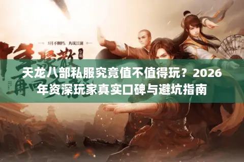 天龙八部私服究竟值不值得玩?2026年资深玩家真实口碑与避坑指南 天龙八部私服究竟值不值得玩?2026年资深玩家真实口碑与避坑指南