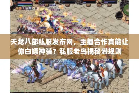 天龙八部私服发布网,主播合作真能让你白嫖神装?私服老鸟揭秘潜规则 天龙八部私服发布网,主播合作真能让你白嫖神装?私服老鸟揭秘潜规则