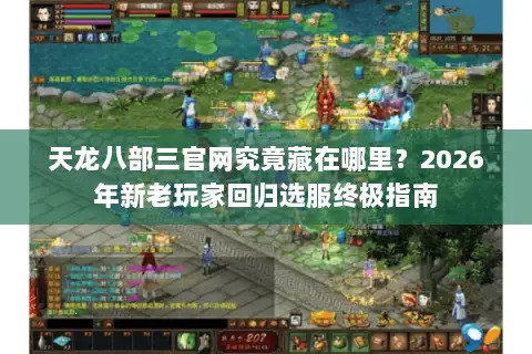 天龙八部三官网究竟藏在哪里?2026年新老玩家回归选服终极指南 天龙八部三官网究竟藏在哪里?2026年新老玩家回归选服终极指南