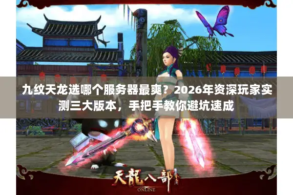 九纹天龙选哪个服务器最爽?2026年资深玩家实测三大版本,手把手教你避坑速成 九纹天龙选哪个服务器最爽?2026年资深玩家实测三大版本,手把手教你避坑速成