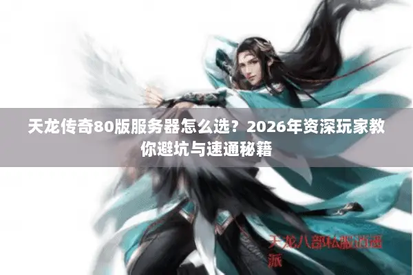 天龙传奇80版服务器怎么选?2026年资深玩家教你避坑与速通秘籍 天龙传奇80版服务器怎么选?2026年资深玩家教你避坑与速通秘籍