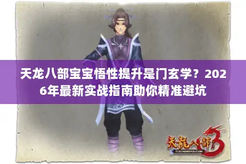 天龙八部宝宝悟性提升是门玄学?2026年最新实战指南助你精准避坑 天龙八部宝宝悟性提升是门玄学?2026年最新实战指南助你精准避坑