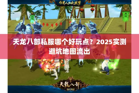 天龙八部私服哪个好玩点？2025实测避坑地图流出