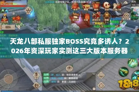 天龙八部私服独家BOSS究竟多诱人?2026年资深玩家实测这三大版本服务器不肝不氪真能毕业? 天龙八部私服独家BOSS究竟多诱人?2026年资深玩家实测这三大版本服务器不肝不氪真能毕业?