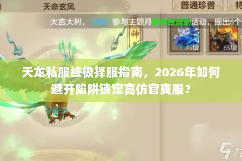 天龙私服终极择服指南，2026年如何避开陷阱锁定高仿官爽服？
