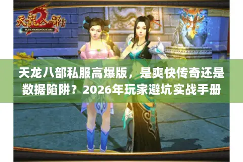 天龙八部私服高爆版,是爽快传奇还是数据陷阱?2026年玩家避坑实战手册 天龙八部私服高爆版,是爽快传奇还是数据陷阱?2026年玩家避坑实战手册