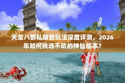 天龙八部私服新玩法深度评测，2026年如何挑选不坑的神仙版本？