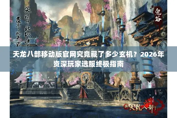 天龙八部移动版官网究竟藏了多少玄机?2026年资深玩家选服终极指南 天龙八部移动版官网究竟藏了多少玄机?2026年资深玩家选服终极指南