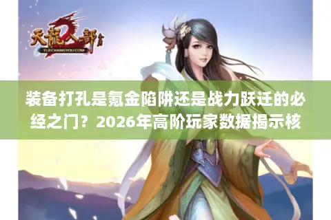 装备打孔是氪金陷阱还是战力跃迁的必经之门?2026年高阶玩家数据揭示核心门道 装备打孔是氪金陷阱还是战力跃迁的必经之门?2026年高阶玩家数据揭示核心门道