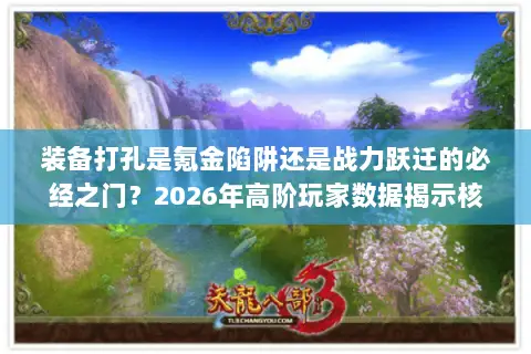 装备打孔是氪金陷阱还是战力跃迁的必经之门?2026年高阶玩家数据揭示核心门道 装备打孔是氪金陷阱还是战力跃迁的必经之门?2026年高阶玩家数据揭示核心门道
