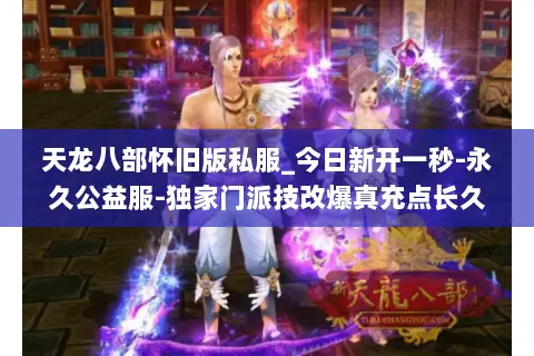 天龙八部怀旧版私服_今日新开一秒-永久公益服-独家门派技改爆真充点长久稳定 天龙八部怀旧版私服_今日新开一秒-永久公益服-独家门派技改爆真充点长久稳定