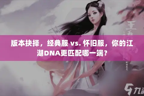 版本抉择,经典服 vs. 怀旧服,你的江湖DNA更匹配哪一端? 版本抉择,经典服 vs. 怀旧服,你的江湖DNA更匹配哪一端?