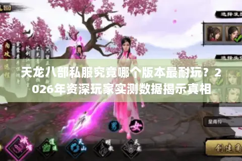 天龙八部私服究竟哪个版本最耐玩？2026年资深玩家实测数据揭示真相