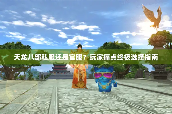 天龙八部私服还是官服?玩家痛点终极选择指南 天龙八部私服还是官服?玩家痛点终极选择指南