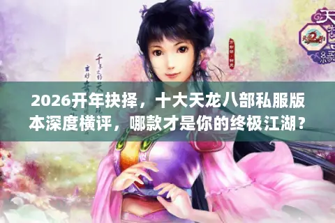 2026开年抉择,十大天龙八部私服版本深度横评,哪款才是你的终极江湖? 2026开年抉择,十大天龙八部私服版本深度横评,哪款才是你的终极江湖?