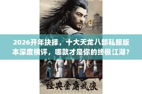 2026开年抉择,十大天龙八部私服版本深度横评,哪款才是你的终极江湖? 2026开年抉择,十大天龙八部私服版本深度横评,哪款才是你的终极江湖?