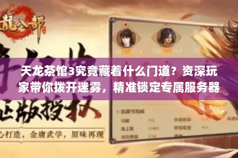 天龙茶馆3究竟藏着什么门道？资深玩家带你拨开迷雾，精准锁定专属服务器