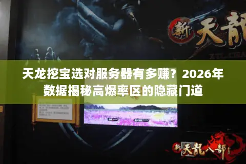 天龙挖宝选对服务器有多赚?2026年数据揭秘高爆率区的隐藏门道 天龙挖宝选对服务器有多赚?2026年数据揭秘高爆率区的隐藏门道