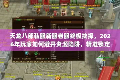 天龙八部私服新服老服终极抉择,2026年玩家如何避开资源陷阱,精准锁定黄金体验? 天龙八部私服新服老服终极抉择,2026年玩家如何避开资源陷阱,精准锁定黄金体验?