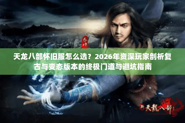 天龙八部怀旧服怎么选?2026年资深玩家剖析复古与变态版本的终极门道与避坑指南 天龙八部怀旧服怎么选?2026年资深玩家剖析复古与变态版本的终极门道与避坑指南