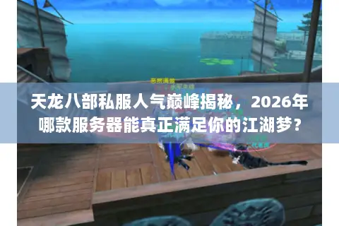 天龙八部私服人气巅峰揭秘,2026年哪款服务器能真正满足你的江湖梦? 天龙八部私服人气巅峰揭秘,2026年哪款服务器能真正满足你的江湖梦?