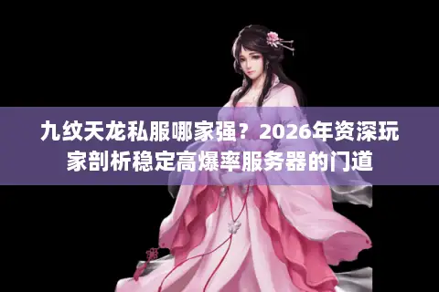 九纹天龙私服哪家强?2026年资深玩家剖析稳定高爆率服务器的门道 九纹天龙私服哪家强?2026年资深玩家剖析稳定高爆率服务器的门道