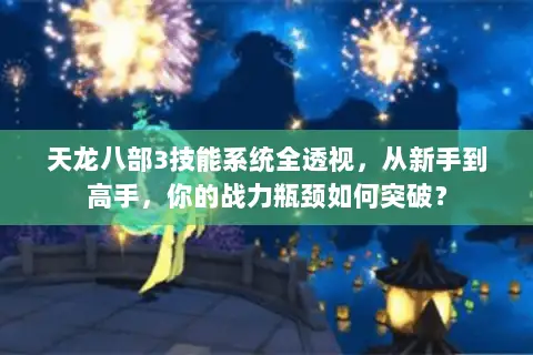 天龙八部3技能系统全透视,从新手到高手,你的战力瓶颈如何突破? 天龙八部3技能系统全透视,从新手到高手,你的战力瓶颈如何突破?