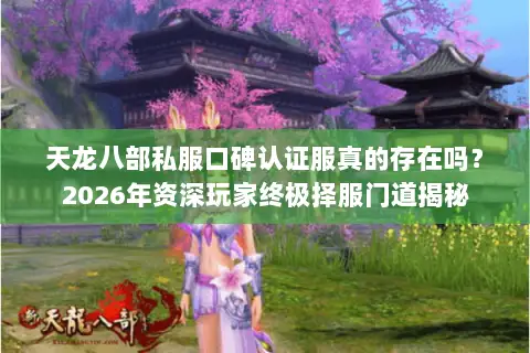 天龙八部私服口碑认证服真的存在吗?2026年资深玩家终极择服门道揭秘 天龙八部私服口碑认证服真的存在吗?2026年资深玩家终极择服门道揭秘