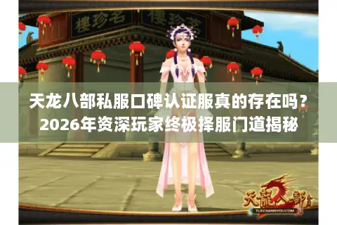 天龙八部私服口碑认证服真的存在吗?2026年资深玩家终极择服门道揭秘 天龙八部私服口碑认证服真的存在吗?2026年资深玩家终极择服门道揭秘