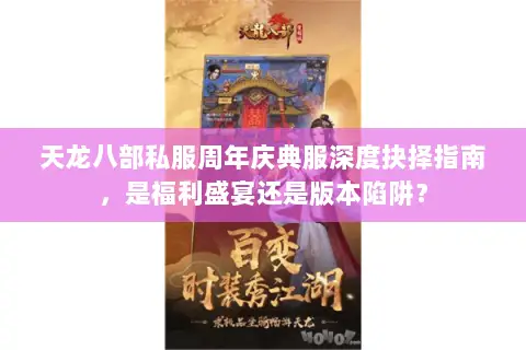 天龙八部私服周年庆典服深度抉择指南,是福利盛宴还是版本陷阱? 天龙八部私服周年庆典服深度抉择指南,是福利盛宴还是版本陷阱?