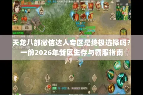 天龙八部微信达人专区是终极选择吗?一份2026年新区生存与霸服指南 天龙八部微信达人专区是终极选择吗?一份2026年新区生存与霸服指南