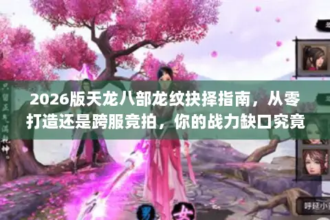 2026版天龙八部龙纹抉择指南,从零打造还是跨服竞拍,你的战力缺口究竟该如何填补? 2026版天龙八部龙纹抉择指南,从零打造还是跨服竞拍,你的战力缺口究竟该如何填补?