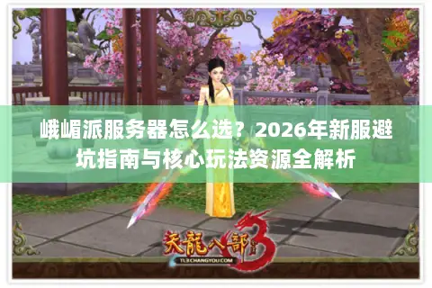 峨嵋派服务器怎么选?2026年新服避坑指南与核心玩法资源全解析 峨嵋派服务器怎么选?2026年新服避坑指南与核心玩法资源全解析