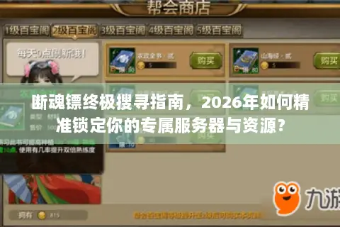 断魂镖终极搜寻指南,2026年如何精准锁定你的专属服务器与资源? 断魂镖终极搜寻指南,2026年如何精准锁定你的专属服务器与资源?