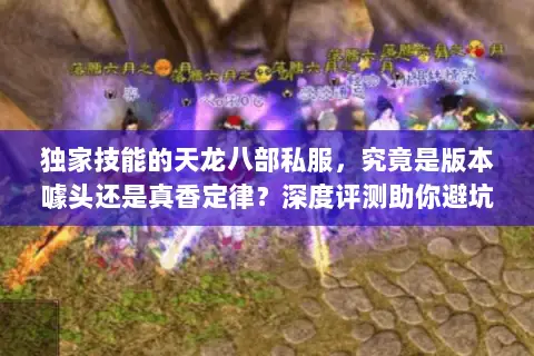 独家技能的天龙八部私服，究竟是版本噱头还是真香定律？深度评测助你避坑选服