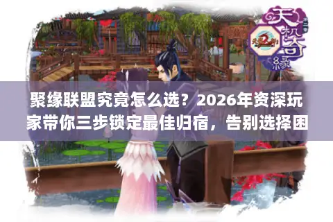 聚缘联盟究竟怎么选?2026年资深玩家带你三步锁定最佳归宿,告别选择困难 聚缘联盟究竟怎么选?2026年资深玩家带你三步锁定最佳归宿,告别选择困难