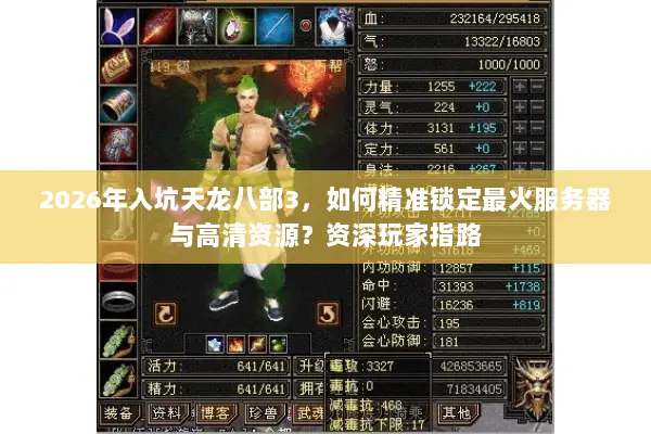 2026年入坑天龙八部3,如何精准锁定最火服务器与高清资源?资深玩家指路 2026年入坑天龙八部3,如何精准锁定最火服务器与高清资源?资深玩家指路