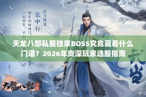 天龙八部私服独家BOSS究竟藏着什么门道?2026年资深玩家选服指南 天龙八部私服独家BOSS究竟藏着什么门道?2026年资深玩家选服指南