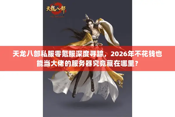 天龙八部私服零氪服深度寻踪,2026年不花钱也能当大佬的服务器究竟藏在哪里? 天龙八部私服零氪服深度寻踪,2026年不花钱也能当大佬的服务器究竟藏在哪里?